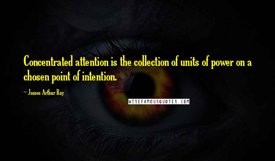 James Arthur Ray Quotes: Concentrated attention is the collection of units of power on a chosen point of intention.