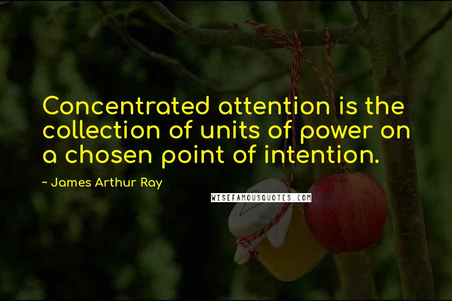 James Arthur Ray Quotes: Concentrated attention is the collection of units of power on a chosen point of intention.