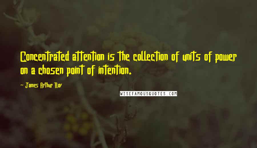 James Arthur Ray Quotes: Concentrated attention is the collection of units of power on a chosen point of intention.