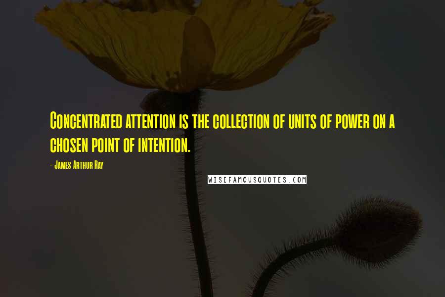 James Arthur Ray Quotes: Concentrated attention is the collection of units of power on a chosen point of intention.