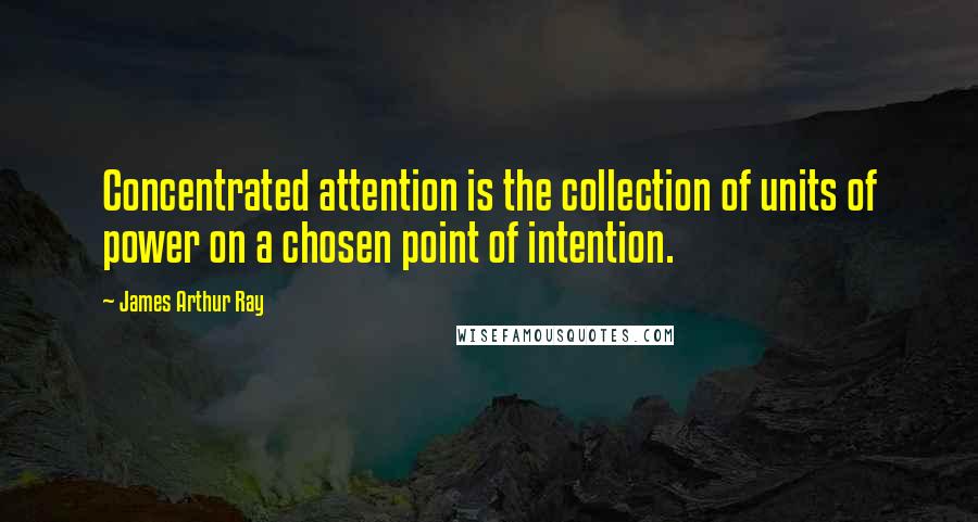 James Arthur Ray Quotes: Concentrated attention is the collection of units of power on a chosen point of intention.