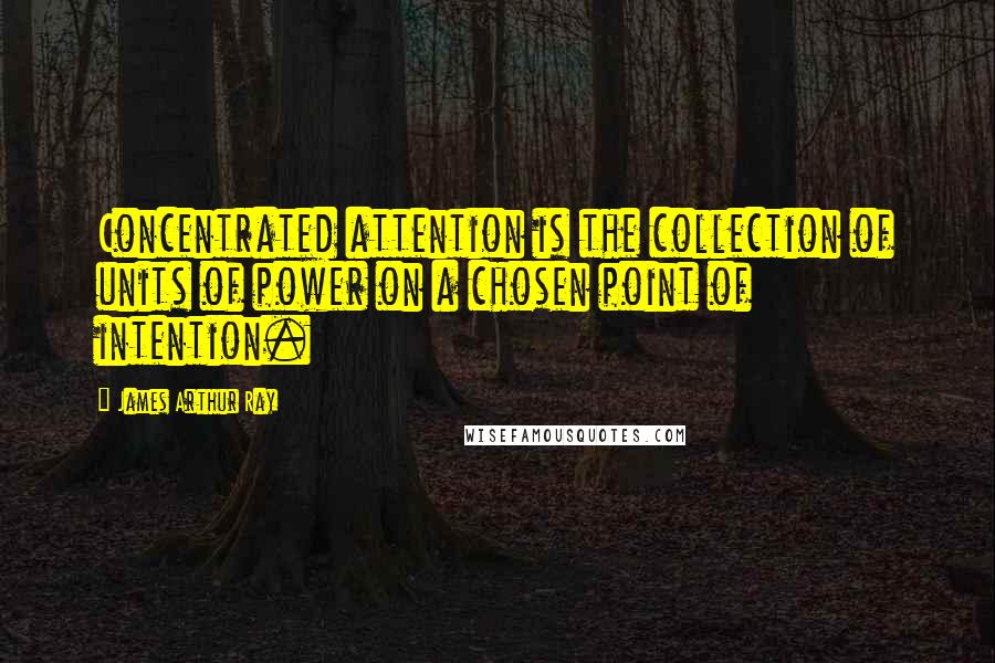 James Arthur Ray Quotes: Concentrated attention is the collection of units of power on a chosen point of intention.