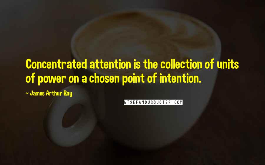 James Arthur Ray Quotes: Concentrated attention is the collection of units of power on a chosen point of intention.