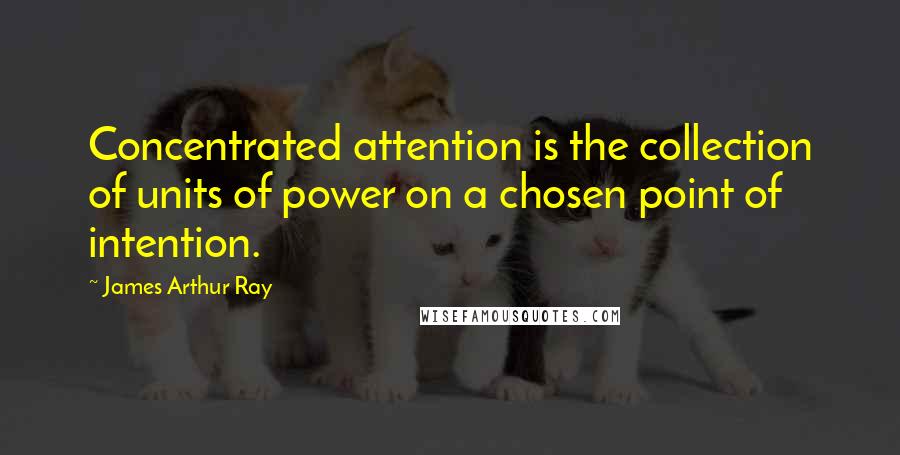 James Arthur Ray Quotes: Concentrated attention is the collection of units of power on a chosen point of intention.