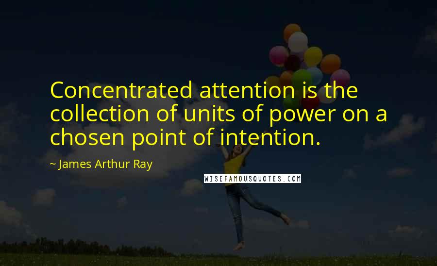 James Arthur Ray Quotes: Concentrated attention is the collection of units of power on a chosen point of intention.