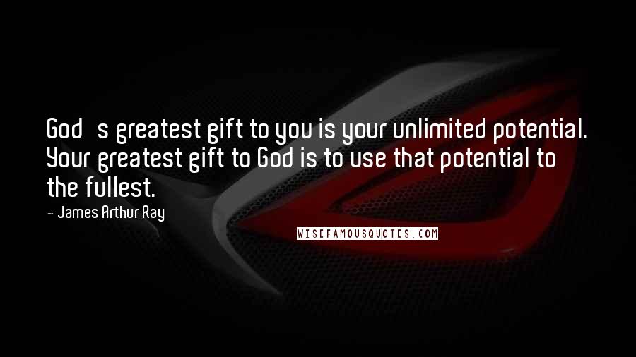 James Arthur Ray Quotes: God's greatest gift to you is your unlimited potential. Your greatest gift to God is to use that potential to the fullest.