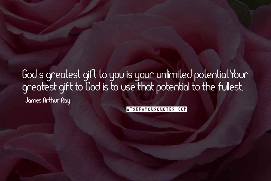 James Arthur Ray Quotes: God's greatest gift to you is your unlimited potential. Your greatest gift to God is to use that potential to the fullest.