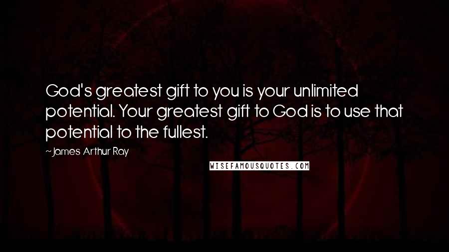 James Arthur Ray Quotes: God's greatest gift to you is your unlimited potential. Your greatest gift to God is to use that potential to the fullest.