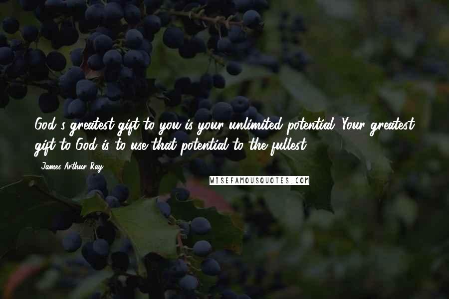 James Arthur Ray Quotes: God's greatest gift to you is your unlimited potential. Your greatest gift to God is to use that potential to the fullest.