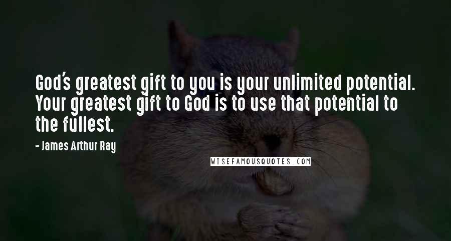 James Arthur Ray Quotes: God's greatest gift to you is your unlimited potential. Your greatest gift to God is to use that potential to the fullest.