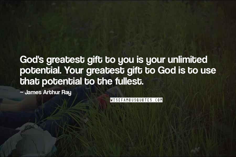 James Arthur Ray Quotes: God's greatest gift to you is your unlimited potential. Your greatest gift to God is to use that potential to the fullest.