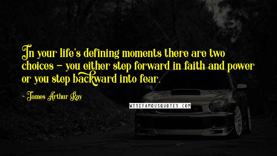 James Arthur Ray Quotes: In your life's defining moments there are two choices - you either step forward in faith and power or you step backward into fear.