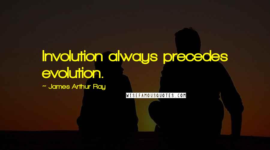 James Arthur Ray Quotes: Involution always precedes evolution.