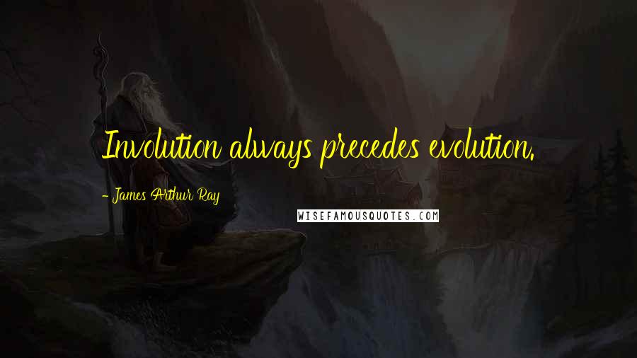James Arthur Ray Quotes: Involution always precedes evolution.