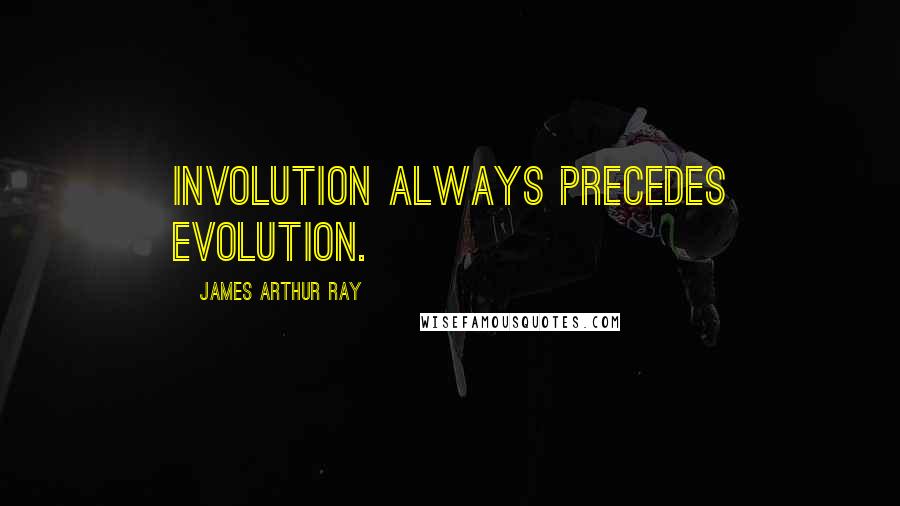 James Arthur Ray Quotes: Involution always precedes evolution.
