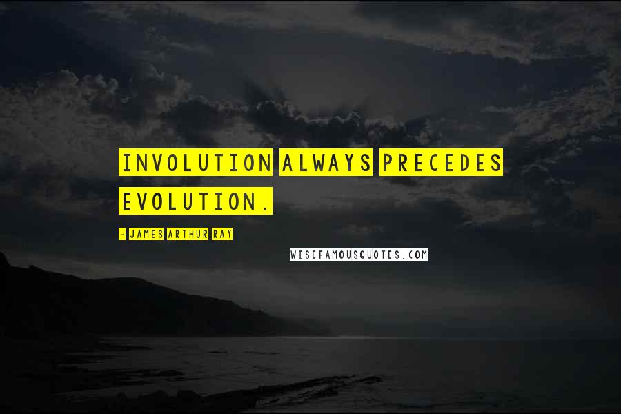 James Arthur Ray Quotes: Involution always precedes evolution.