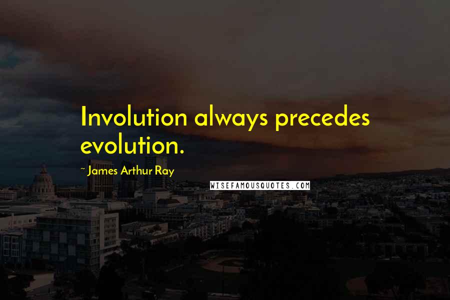 James Arthur Ray Quotes: Involution always precedes evolution.