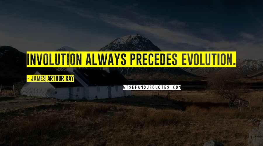 James Arthur Ray Quotes: Involution always precedes evolution.