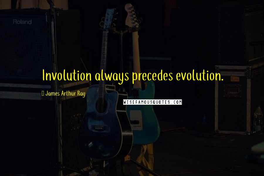 James Arthur Ray Quotes: Involution always precedes evolution.