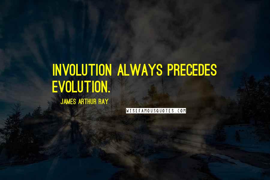James Arthur Ray Quotes: Involution always precedes evolution.