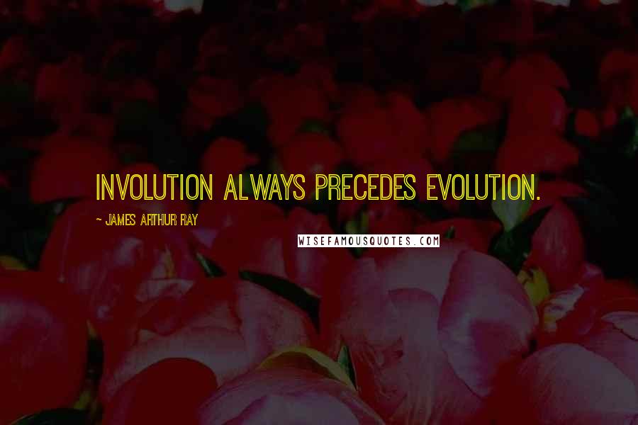 James Arthur Ray Quotes: Involution always precedes evolution.