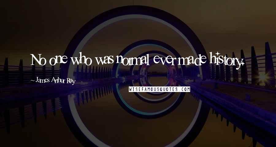 James Arthur Ray Quotes: No one who was normal ever made history.
