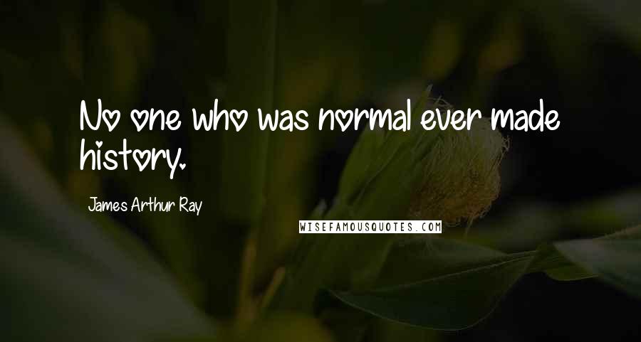 James Arthur Ray Quotes: No one who was normal ever made history.