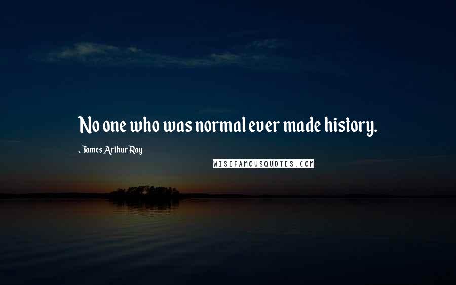 James Arthur Ray Quotes: No one who was normal ever made history.