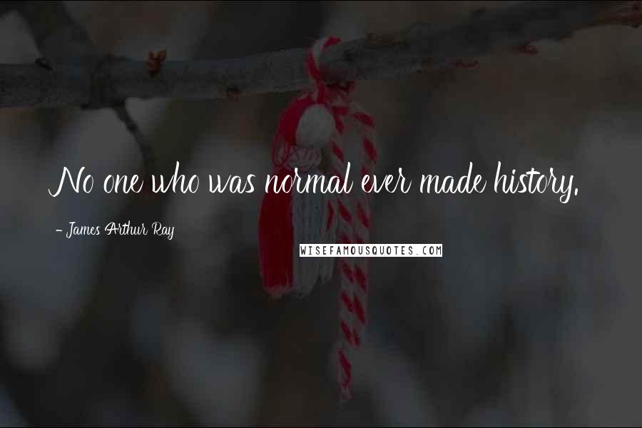James Arthur Ray Quotes: No one who was normal ever made history.