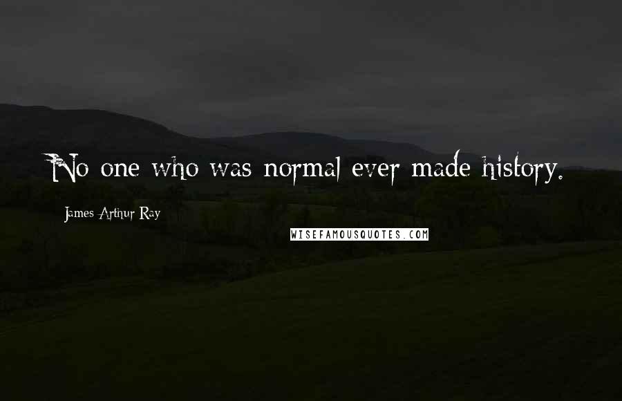 James Arthur Ray Quotes: No one who was normal ever made history.