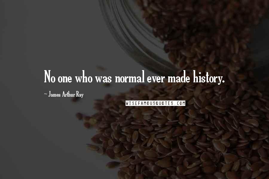 James Arthur Ray Quotes: No one who was normal ever made history.