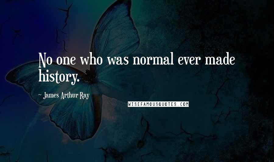 James Arthur Ray Quotes: No one who was normal ever made history.