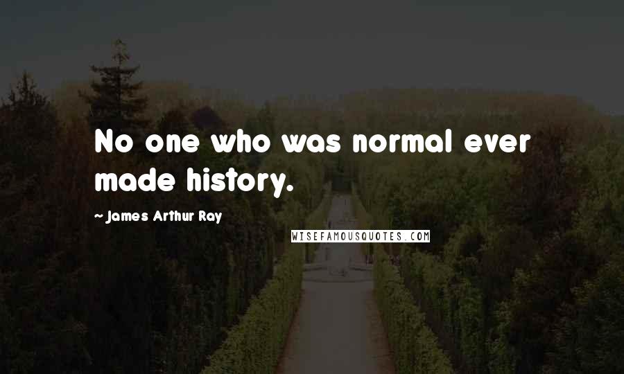 James Arthur Ray Quotes: No one who was normal ever made history.