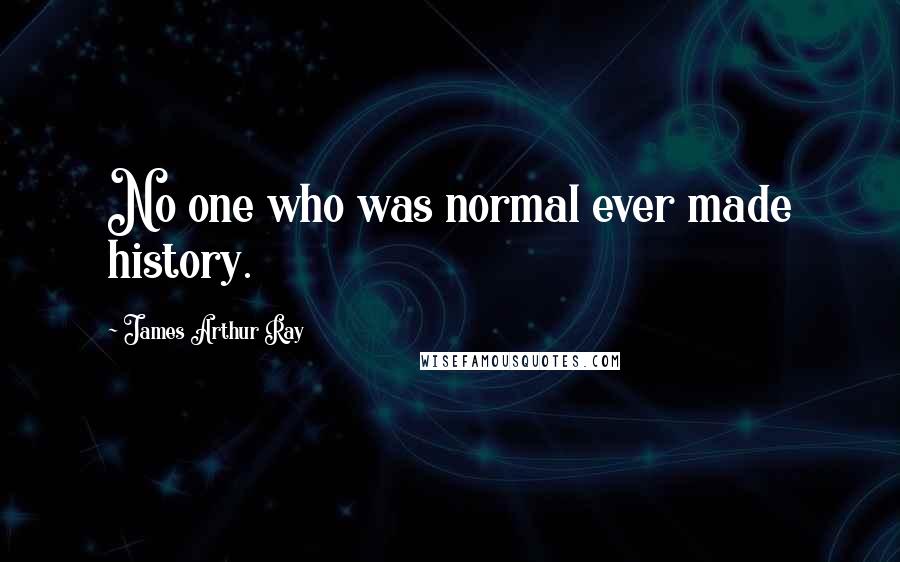 James Arthur Ray Quotes: No one who was normal ever made history.
