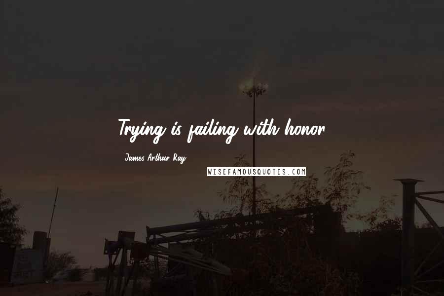 James Arthur Ray Quotes: Trying is failing with honor