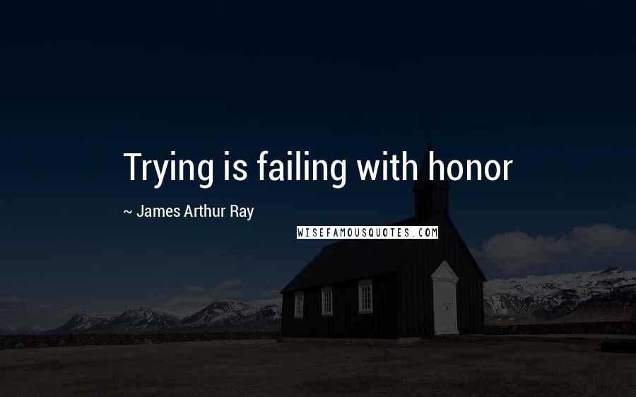 James Arthur Ray Quotes: Trying is failing with honor