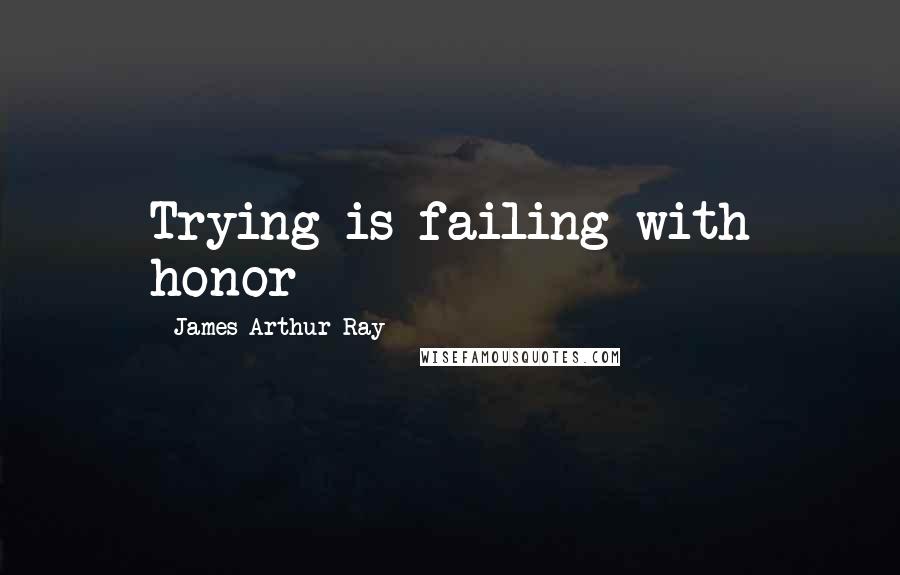 James Arthur Ray Quotes: Trying is failing with honor