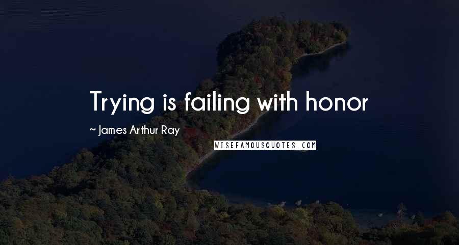 James Arthur Ray Quotes: Trying is failing with honor