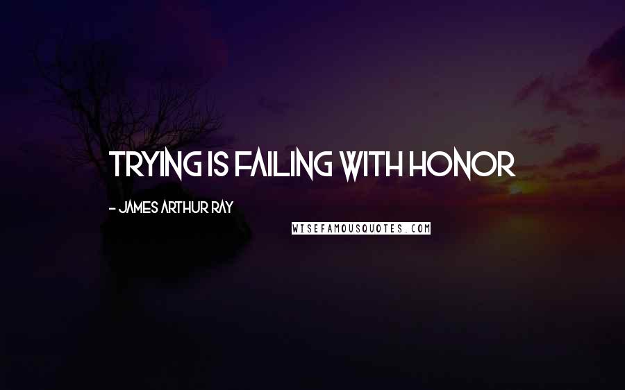 James Arthur Ray Quotes: Trying is failing with honor