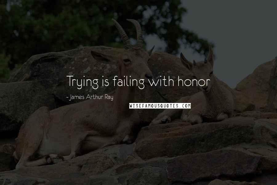 James Arthur Ray Quotes: Trying is failing with honor