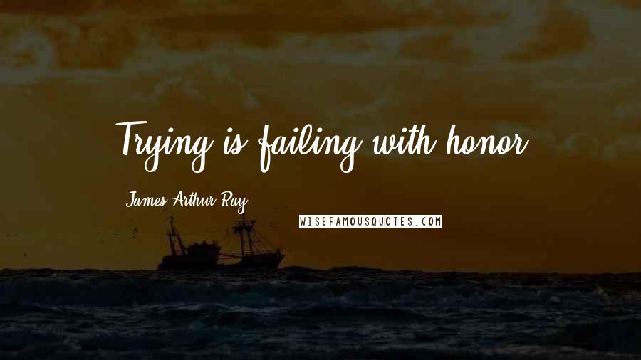 James Arthur Ray Quotes: Trying is failing with honor