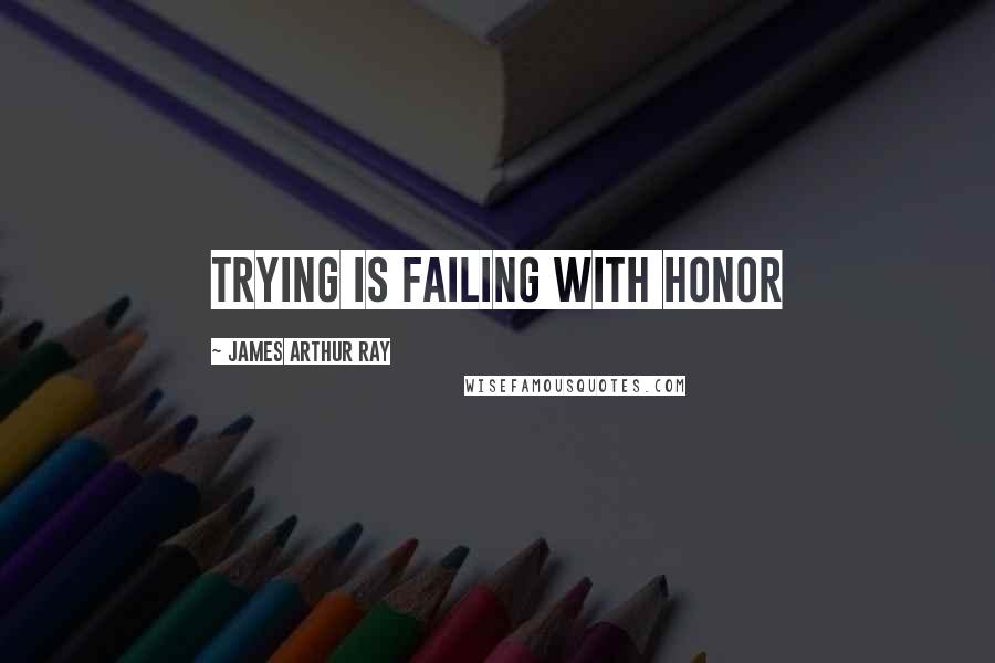 James Arthur Ray Quotes: Trying is failing with honor