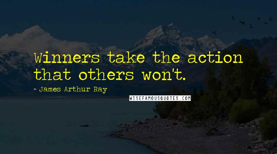James Arthur Ray Quotes: Winners take the action that others won't.