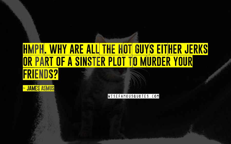 James Asmus Quotes: HMPH. Why are all the hot guys either jerks or part of a sinster plot to murder your friends?