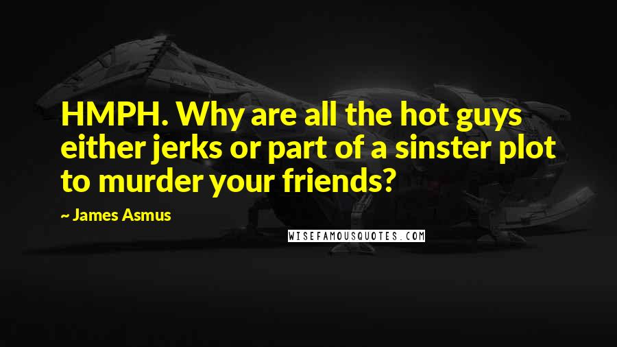 James Asmus Quotes: HMPH. Why are all the hot guys either jerks or part of a sinster plot to murder your friends?