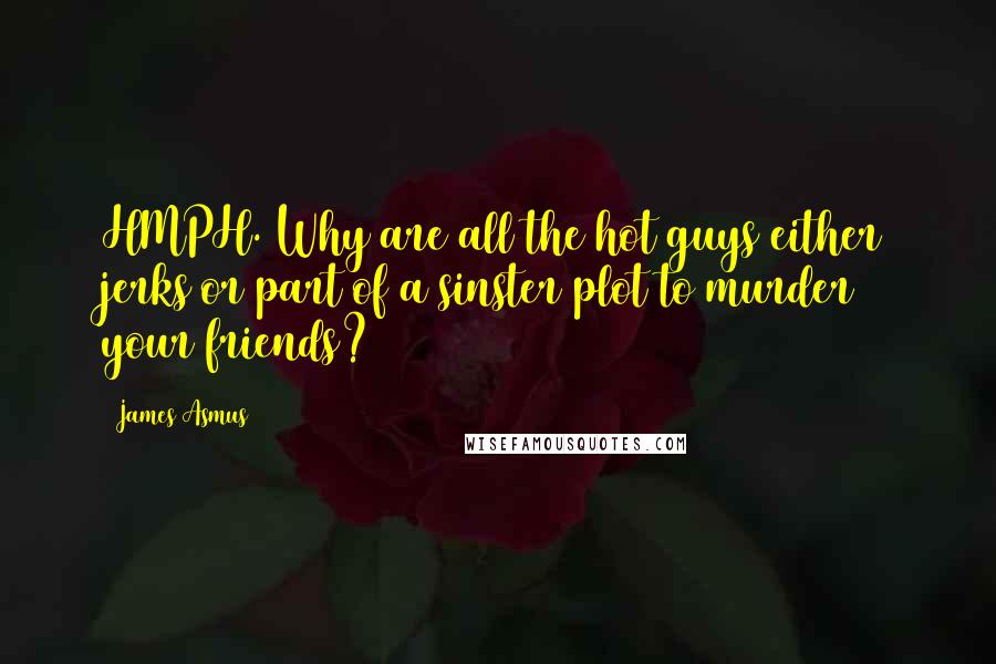 James Asmus Quotes: HMPH. Why are all the hot guys either jerks or part of a sinster plot to murder your friends?