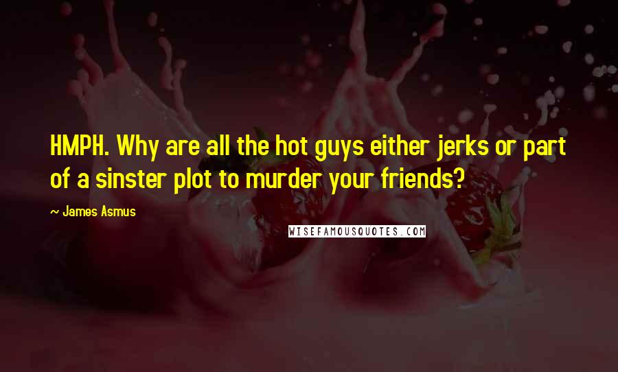 James Asmus Quotes: HMPH. Why are all the hot guys either jerks or part of a sinster plot to murder your friends?
