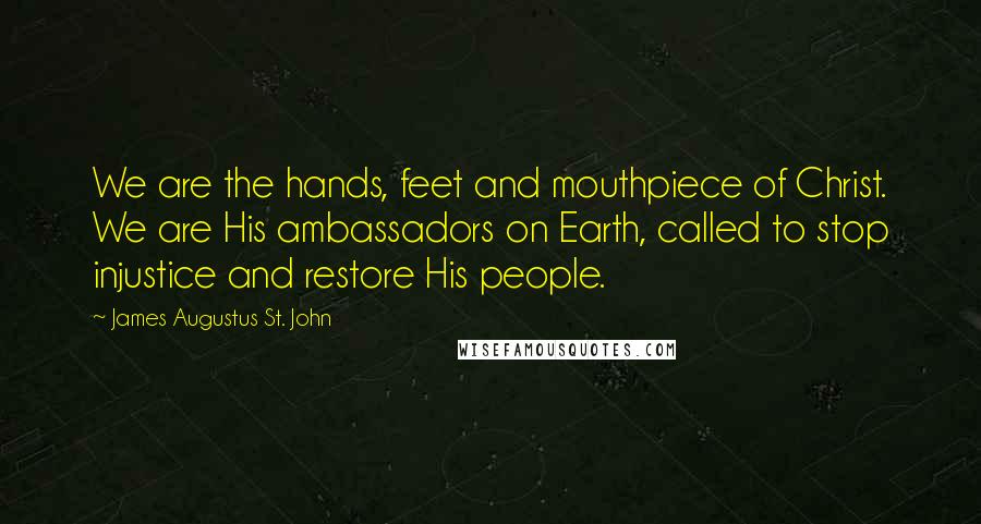 James Augustus St. John Quotes: We are the hands, feet and mouthpiece of Christ. We are His ambassadors on Earth, called to stop injustice and restore His people.