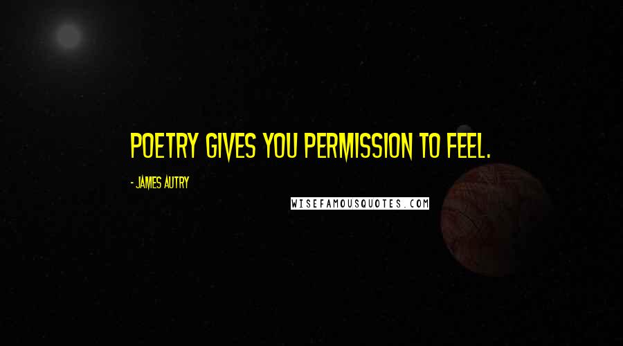 James Autry Quotes: Poetry gives you permission to feel.