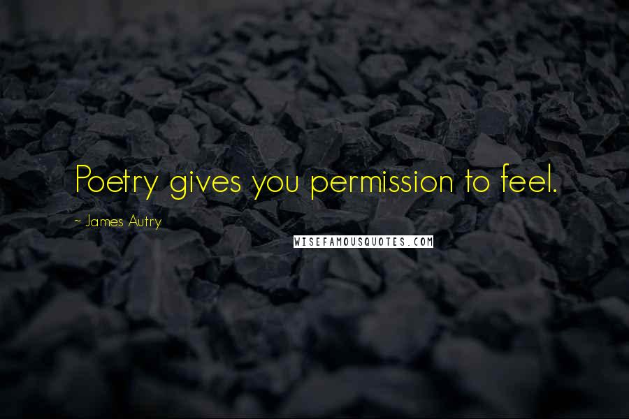 James Autry Quotes: Poetry gives you permission to feel.